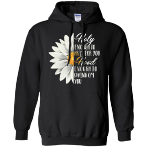 Daisy Flower Holy Enough To Pray For You Hood Enough To Swing On You Shirt