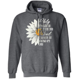 Daisy Flower Holy Enough To Pray For You Hood Enough To Swing On You Shirt