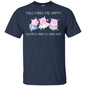 Pigs Make Me Happy Humans Make My Head Hurt Shirt