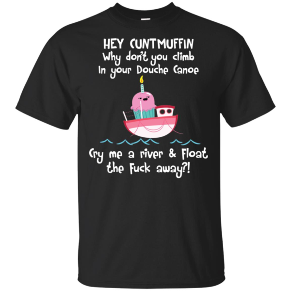 Hey Cuntmuffin Why Don't You Climb In Your Douche Canoe Shirt