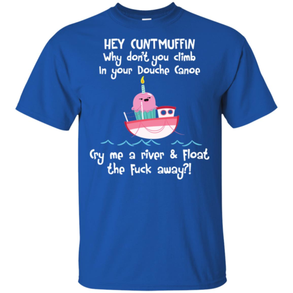 Hey Cuntmuffin Why Don't You Climb In Your Douche Canoe Shirt