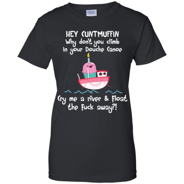 Hey Cuntmuffin Why Don't You Climb In Your Douche Canoe Shirt