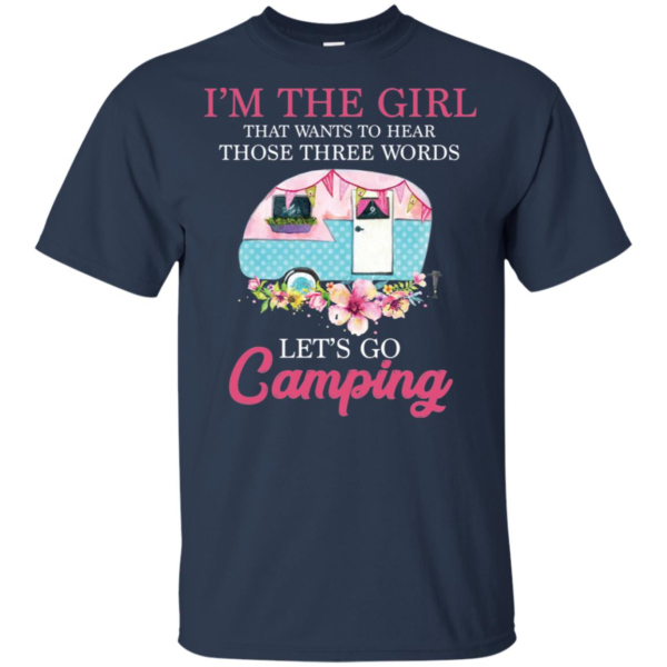 I'm The Girl That Wants To Hear Those Three Words Let's Go Camping Shirt