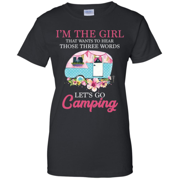 I'm The Girl That Wants To Hear Those Three Words Let's Go Camping Shirt