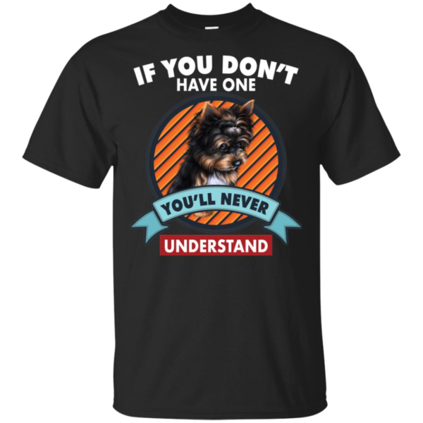 If You Don't Have One You'll Never Understand Yorkie Shirt