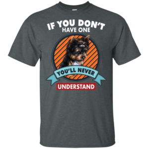 If You Don't Have One You'll Never Understand Yorkie Shirt