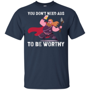 Thor You Don’t Need Abs To Be Worthy Shirt