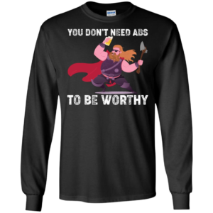 Thor You Don’t Need Abs To Be Worthy Shirt