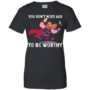 Thor You Don’t Need Abs To Be Worthy Shirt