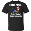I Have Ptsd Pretty Tired Of Stupid Democrats Shirt