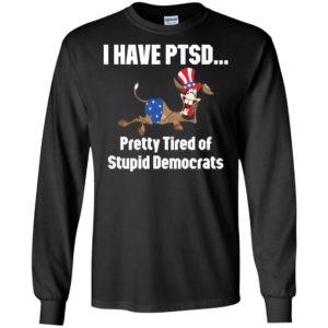 I Have Ptsd Pretty Tired Of Stupid Democrats Shirt