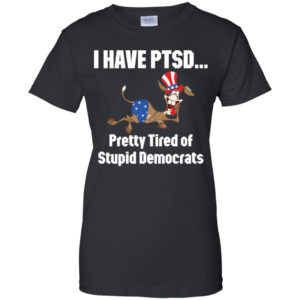 I Have Ptsd Pretty Tired Of Stupid Democrats Shirt