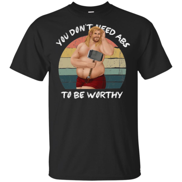 You Don't Need Abs To Be Worthy Fat Thor Funny Endgame Shirt