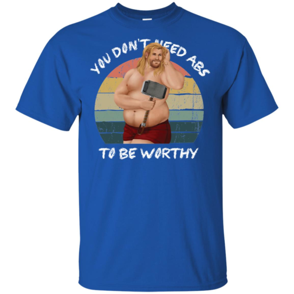 You Don't Need Abs To Be Worthy Fat Thor Funny Endgame Shirt