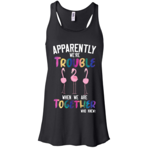 Flamingos Apparently We're Trouble When We Are Together Who Knew Shirt