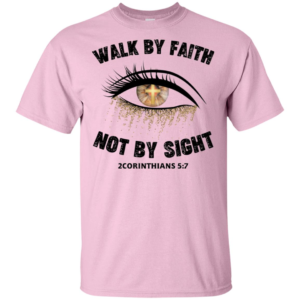 Walk By Faith Not By Sight Shirt