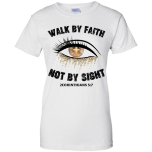 Walk By Faith Not By Sight Shirt