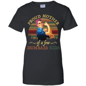 Proud Mother Of A Few Dumbass Kids Shirt