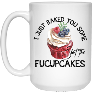 I Just Baked You Some Shut The Fucupcakes Mug