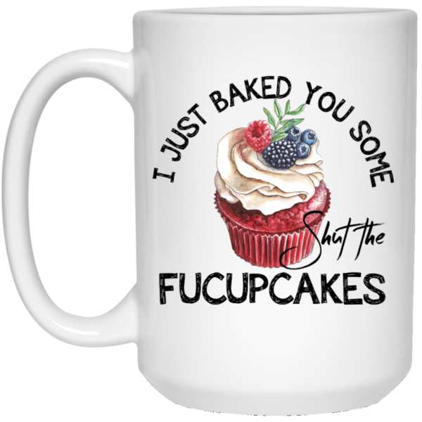 I Just Baked You Some Shut The Fucupcakes Mug