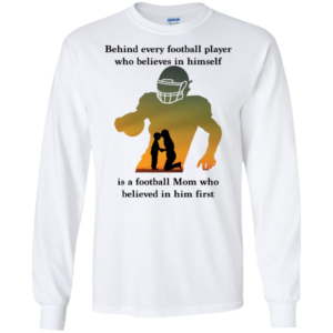 Behind Every Football Player Who Believes In Himself Is A Football Mom Shirt