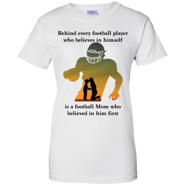 Behind Every Football Player Who Believes In Himself Is A Football Mom Shirt