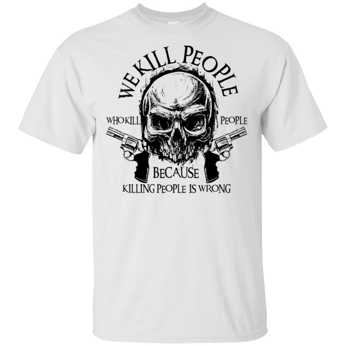 We Kill People Who Kill People Because Killing People Is Wrong Shirt image We Kill People Who Kill People Because Killing People Is Wrong Shirt