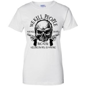 We Kill People Who Kill People Because Killing People Is Wrong Shirt image We Kill People Who Kill People Because Killing People Is Wrong Shirt