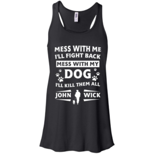 Mess With Me I’ll Fight Back Mess With My Dog I’ll Kill Them All John Wick Shirt