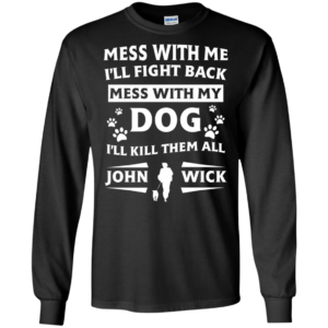 Mess With Me I’ll Fight Back Mess With My Dog I’ll Kill Them All John Wick Shirt