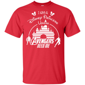 I Am A Disney Princess Unless Avengers Need Me Shirt