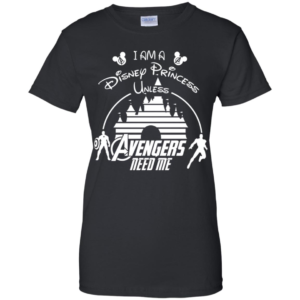 I Am A Disney Princess Unless Avengers Need Me Shirt