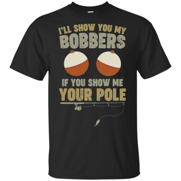 I'll Show You My Bobbers If You Show Me Your Pole Shirt