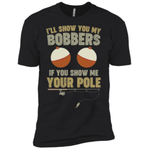I'll Show You My Bobbers If You Show Me Your Pole Shirt
