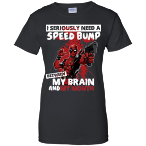 I Seriously Need A Speed Bump Between My Brain And My Mouth Deadpool Shirt