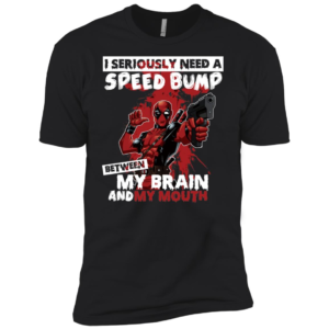 I Seriously Need A Speed Bump Between My Brain And My Mouth Deadpool Shirt