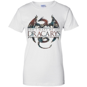 Don’t Make Me Say Dracarys Dragon Game Of Thrones Shirt