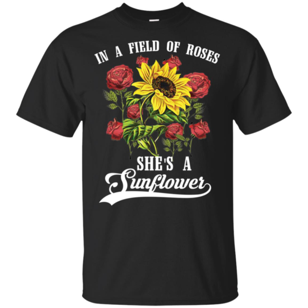 In a Field of Roses She's a Sunflower Shirt