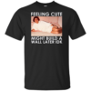 Feeling Cute Might Build a Wall Later Idk Shirt