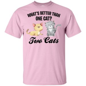 What's Better Than One Cat? Two Cats Shirt