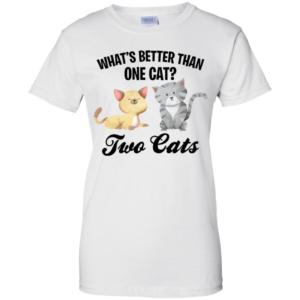 What's Better Than One Cat? Two Cats Shirt