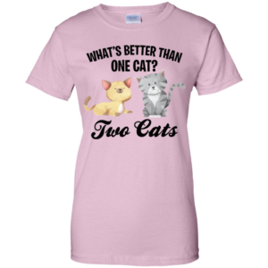What's Better Than One Cat? Two Cats Shirt