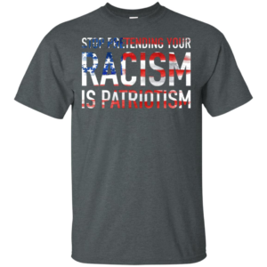 Stop Pretending Your Racism is Patriotism Shirt image Stop Pretending Your Racism is Patriotism Shirt