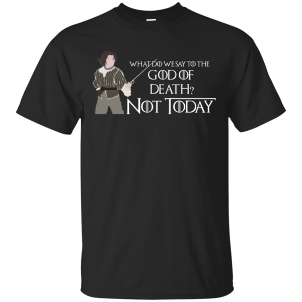 What Do We Say To The God Of Death Not Today Shirt