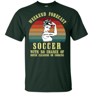 Weekend Forecast Soccer Mom With No Chance Of House Cleaning Or Cooking Shirt