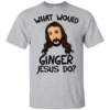 What Would Ginger Jesus Shirt