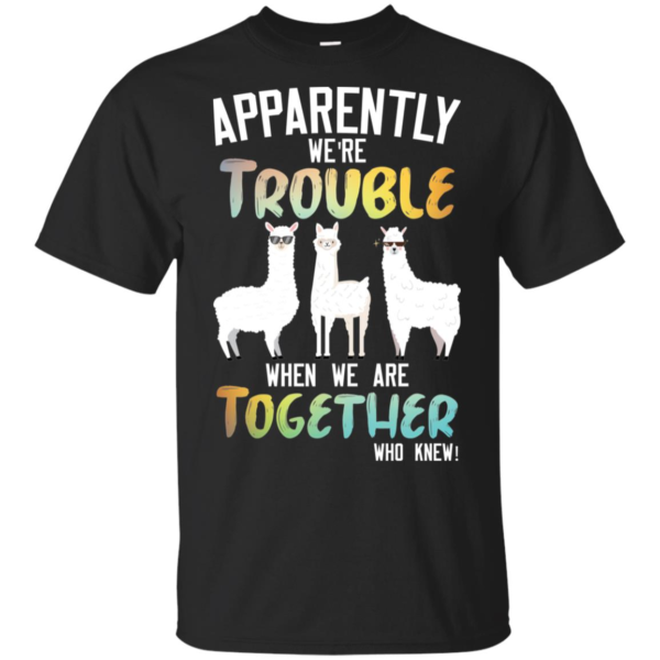 Llama Apparently We're Trouble When We Are Together Who Knew Shirt