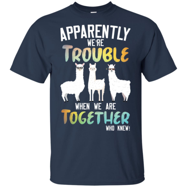 Llama Apparently We're Trouble When We Are Together Who Knew Shirt