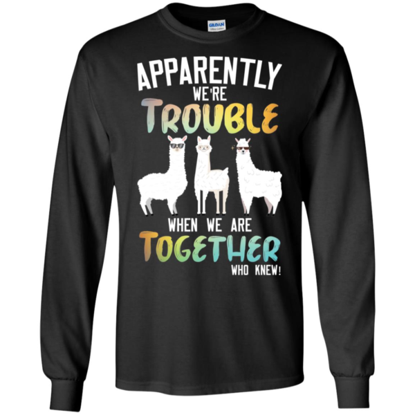 Llama Apparently We're Trouble When We Are Together Who Knew Shirt
