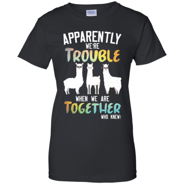 Llama Apparently We're Trouble When We Are Together Who Knew Shirt
